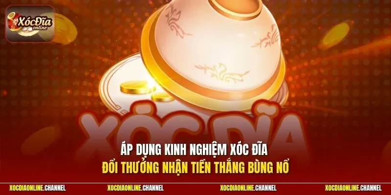 Áp dụng kinh nghiệm xóc đĩa đổi thưởng nhận tiền thắng bùng nổ